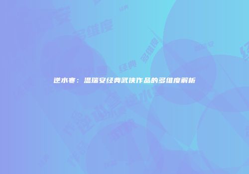 逆水寒：温瑞安经典武侠作品的多维度解析