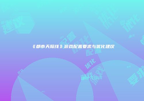 《都市天际线》游戏配置要求与优化建议