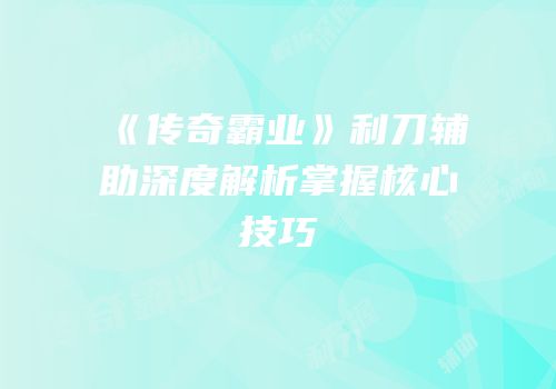 《传奇霸业》利刀辅助深度解析掌握核心技巧