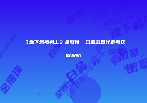 《地下城与勇士》金雕像、白金徽章详解与获取攻略