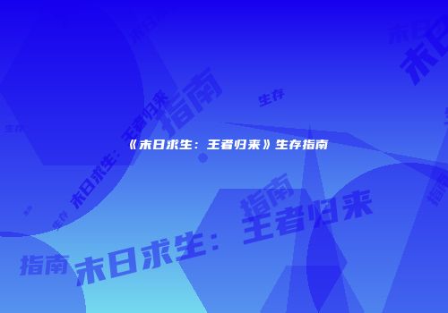 《末日求生：王者归来》生存指南