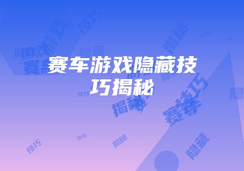 赛车游戏隐藏技巧揭秘