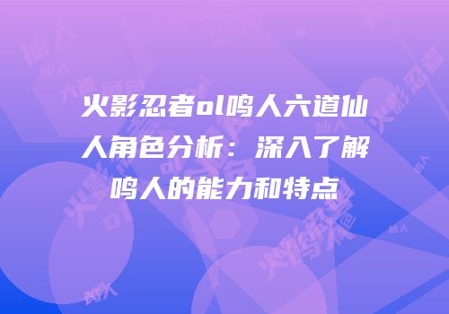 火影忍者ol鸣人六道仙人角色分析:深入了解鸣人的能力和特点