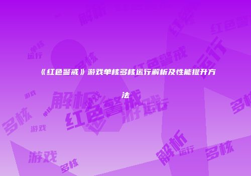 《红色警戒》游戏单核多核运行解析及性能提升方法