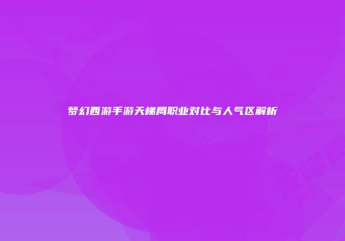 梦幻西游手游天梯局职业对比与人气区解析