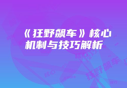 《狂野飙车》核心机制与技巧解析