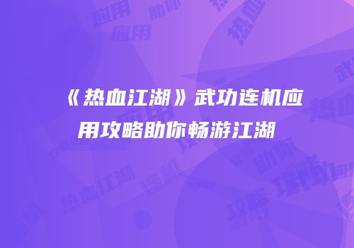 《热血江湖》武功连机应用攻略助你畅游江湖