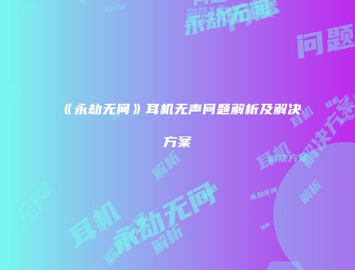 《永劫无间》耳机无声问题解析及解决方案