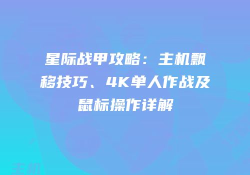 星际战甲攻略：主机飘移技巧、4K单人作战及鼠标操作详解