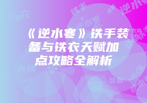 《逆水寒》铁手装备与铁衣天赋加点攻略全解析