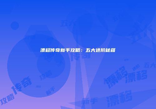 漂移传奇新手攻略：五大进阶秘籍