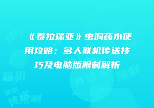 《泰拉瑞亚》虫洞药水使用攻略：多人联机传送技巧及电脑版限制解析