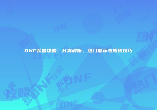 DNF装备攻略：分类解析、热门推荐与搬砖技巧