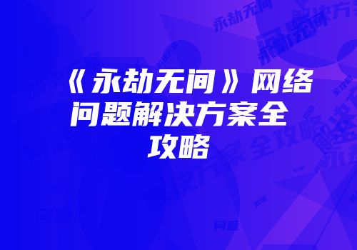 《永劫无间》网络问题解决方案全攻略