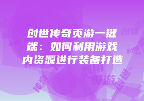 创世传奇页游一键端：如何利用游戏内资源进行装备打造