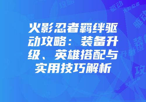 火影忍者羁绊驱动攻略：装备升级、英雄搭配与实用技巧解析