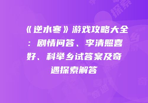 《逆水寒》游戏攻略大全：剧情问答、李清照喜好、科举乡试答案及奇遇探索解答