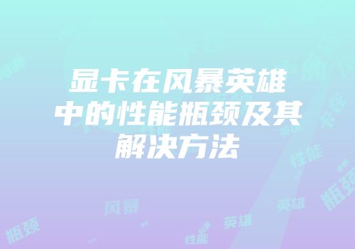 显卡在风暴英雄中的性能瓶颈及其解决方法