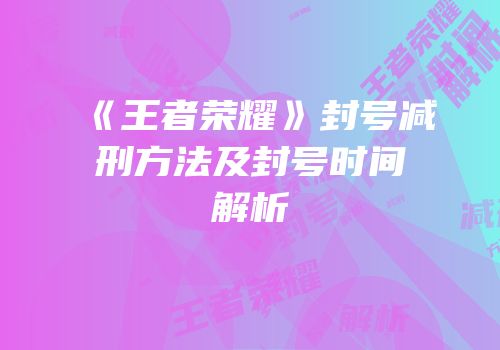 《王者荣耀》封号减刑方法及封号时间解析