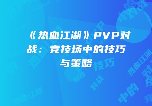 《热血江湖》PVP对战：竞技场中的技巧与策略