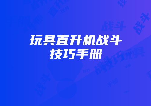 玩具直升机战斗技巧手册