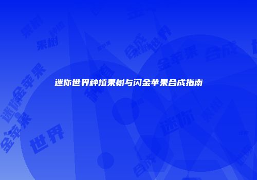 迷你世界种植果树与闪金苹果合成指南