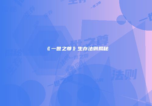 《一世之尊》生存法则揭秘