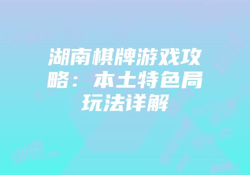 湖南棋牌游戏攻略：本土特色局玩法详解