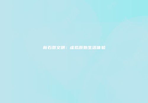 新石器文明：虚拟原始生活体验