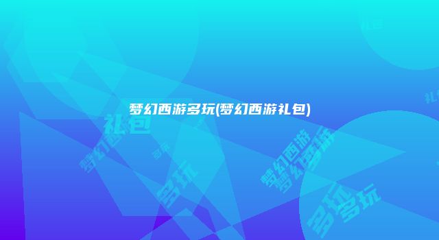 梦幻西游多玩(梦幻西游礼包)