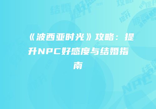 《波西亚时光》攻略：提升NPC好感度与结婚指南