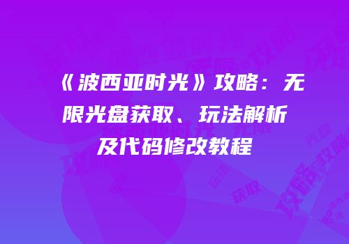 《波西亚时光》攻略：无限光盘获取、玩法解析及代码修改教程