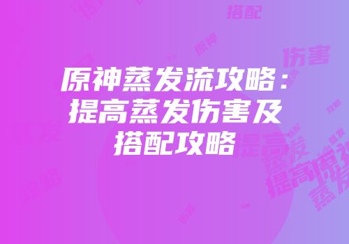 原神蒸发流攻略：提高蒸发伤害及搭配攻略