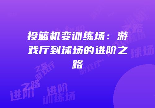 投篮机变训练场：游戏厅到球场的进阶之路