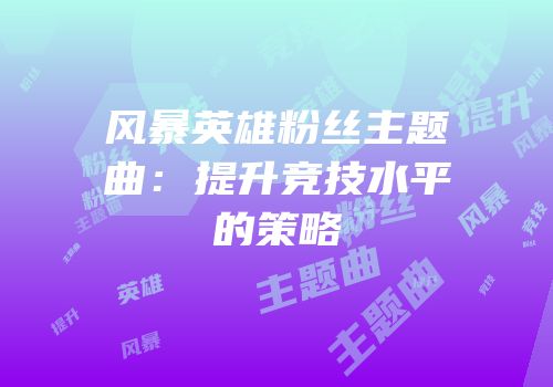 风暴英雄粉丝主题曲：提升竞技水平的策略