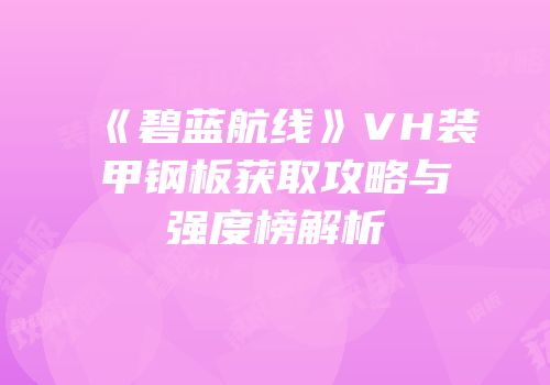 《碧蓝航线》VH装甲钢板获取攻略与强度榜解析