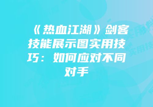 《热血江湖》剑客技能展示图实用技巧：如何应对不同对手