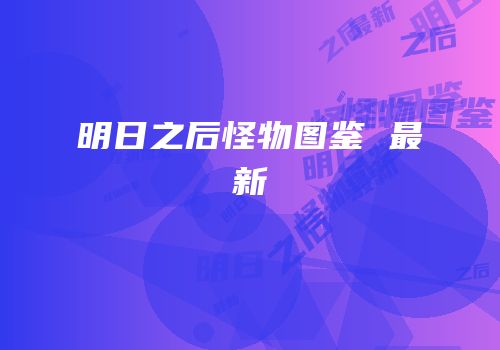 明日之后怪物图鉴 最新
