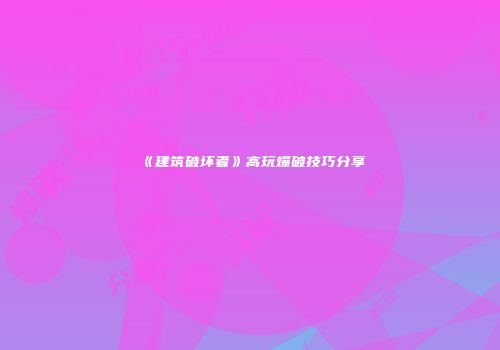 《建筑破坏者》高玩爆破技巧分享