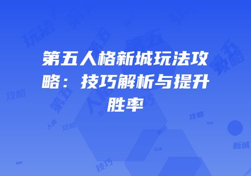 第五人格新城玩法攻略：技巧解析与提升胜率