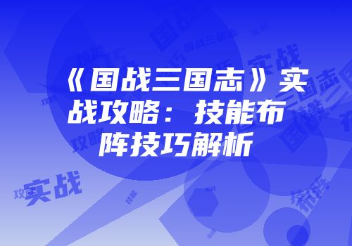 《国战三国志》实战攻略：技能布阵技巧解析