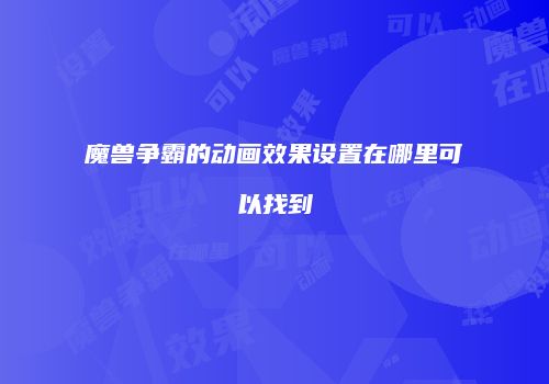 魔兽争霸的动画效果设置在哪里可以找到