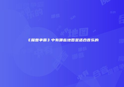 《魔兽争霸》中有哪些地图是适合音乐的