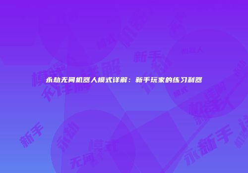 永劫无间机器人模式详解：新手玩家的练习利器