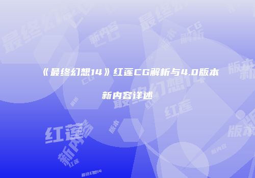 《最终幻想14》红莲CG解析与4.0版本新内容详述