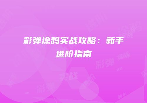 彩弹涂鸦实战攻略：新手进阶指南