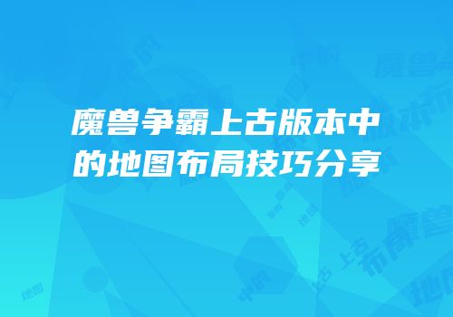 魔兽争霸上古版本中的地图布局技巧分享