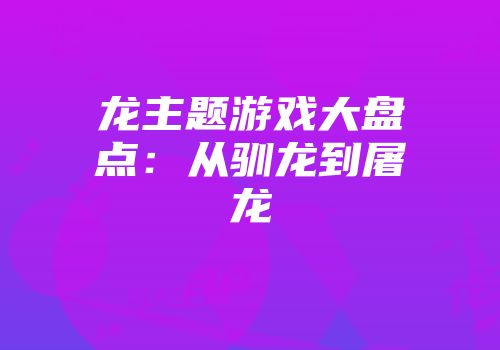 龙主题游戏大盘点：从驯龙到屠龙