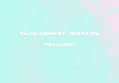 热血江湖传奇职业转职建议：如何选择最适合自己职业的转职路径