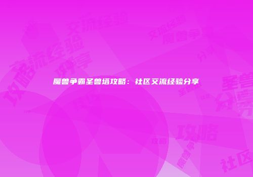 魔兽争霸圣兽塔攻略：社区交流经验分享